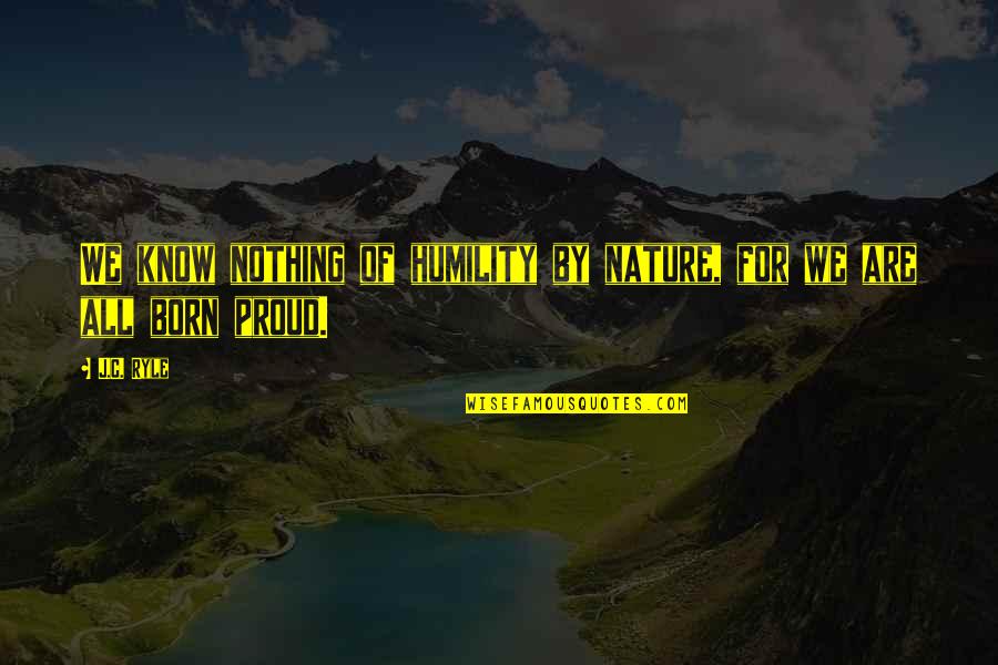 1879 O Quotes By J.C. Ryle: We know nothing of humility by nature, for