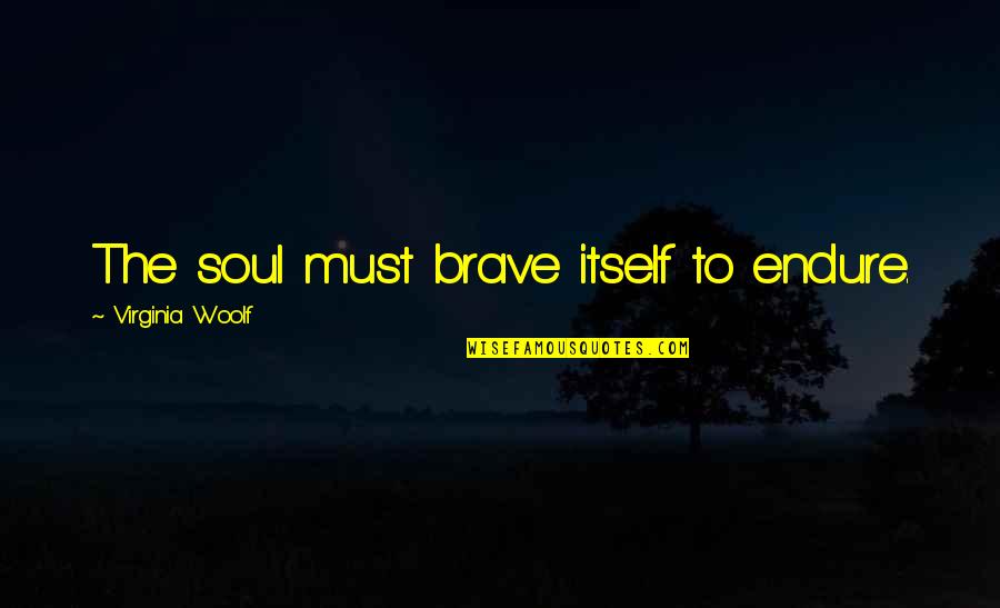187sl17b Quotes By Virginia Woolf: The soul must brave itself to endure.