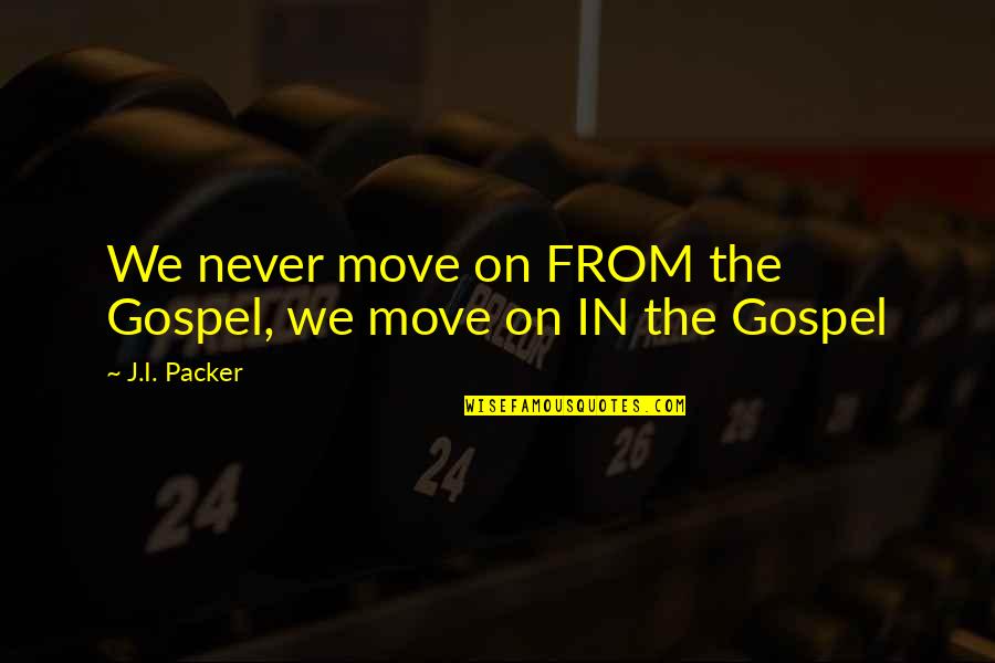 1880 Bank Quotes By J.I. Packer: We never move on FROM the Gospel, we