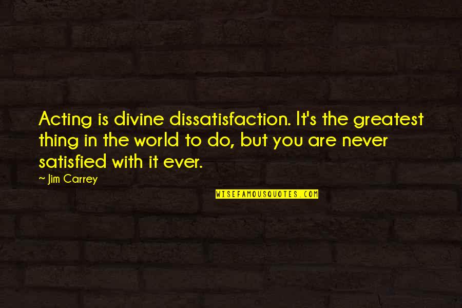 1880s Fashion Quotes By Jim Carrey: Acting is divine dissatisfaction. It's the greatest thing