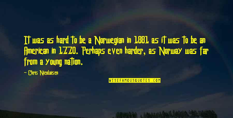 1881 Quotes By Chris Nicolaisen: It was as hard to be a Norwegian 1881 Quotes By Chris Nicolaisen: It was as hard to be a Norwegian