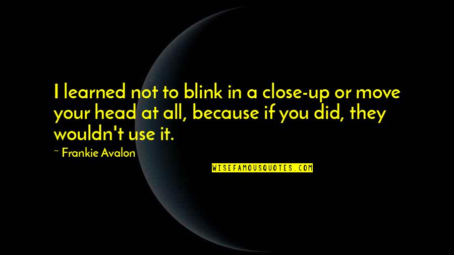 1881 Quotes By Frankie Avalon: I learned not to blink in a close-up 1881 Quotes By Frankie Avalon: I learned not to blink in a close-up