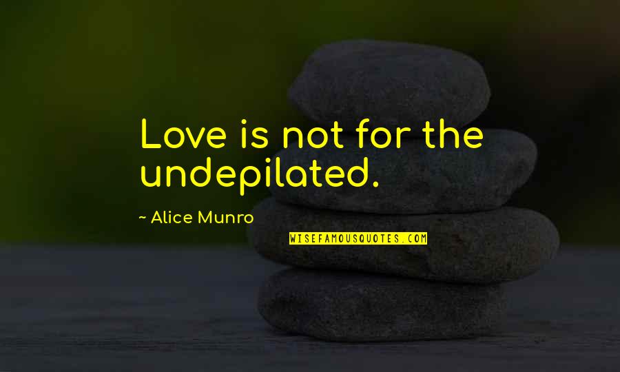 1882 Morgan Quotes By Alice Munro: Love is not for the undepilated. 1882 Morgan Quotes By Alice Munro: Love is not for the undepilated.
