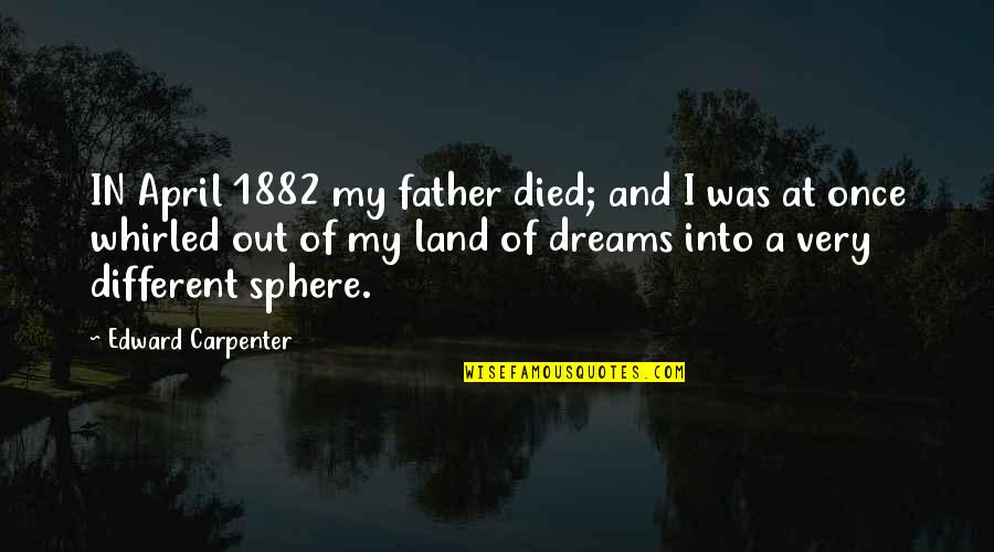 1882 O Quotes By Edward Carpenter: IN April 1882 my father died; and I