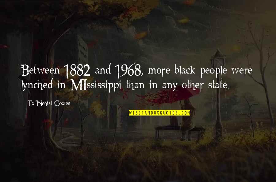 1882 O Quotes By Ta-Nehisi Coates: Between 1882 and 1968, more black people were