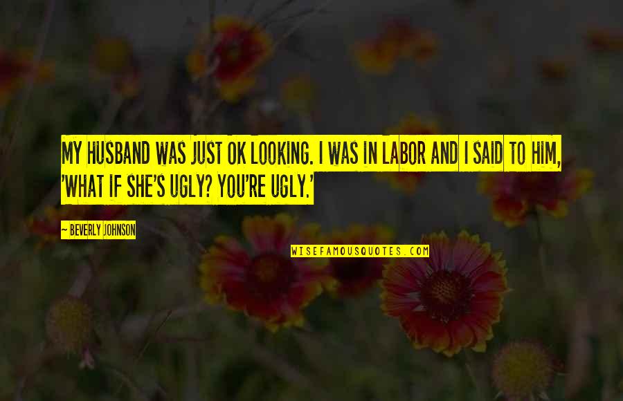 1883 Syrup Quotes By Beverly Johnson: My husband was just OK looking. I was 1883 Syrup Quotes By Beverly Johnson: My husband was just OK looking. I was