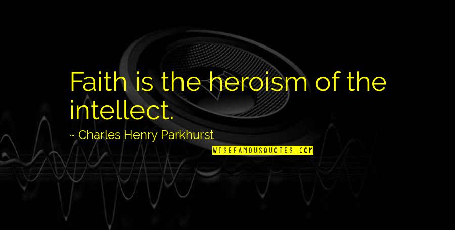 1889 Penny Quotes By Charles Henry Parkhurst: Faith is the heroism of the intellect.