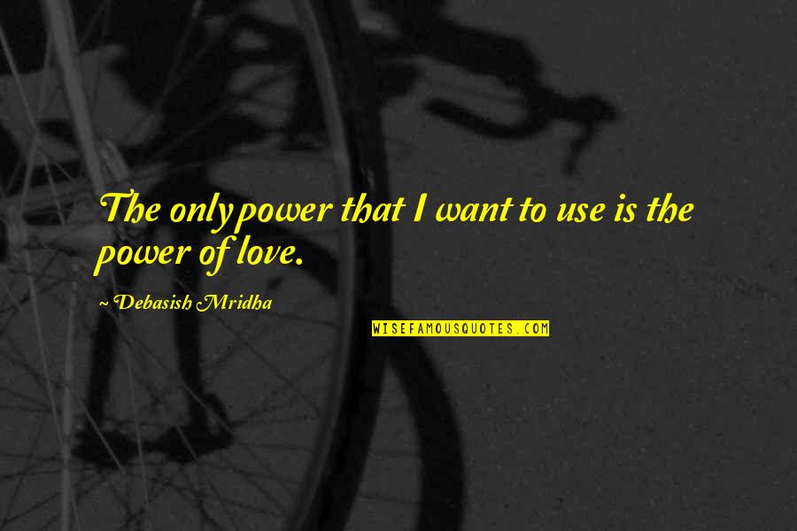 18944 Quotes By Debasish Mridha: The only power that I want to use 18944 Quotes By Debasish Mridha: The only power that I want to use