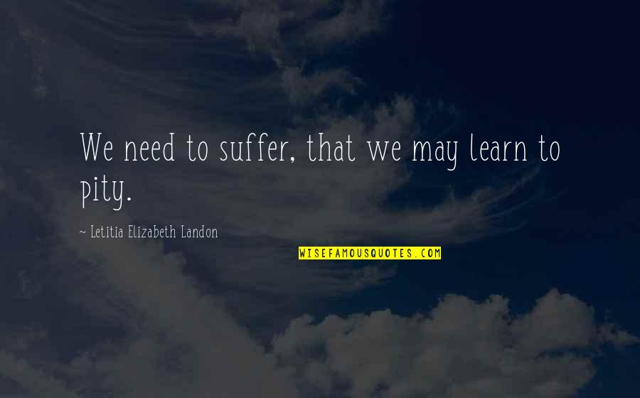 18th Debut Quotes By Letitia Elizabeth Landon: We need to suffer, that we may learn