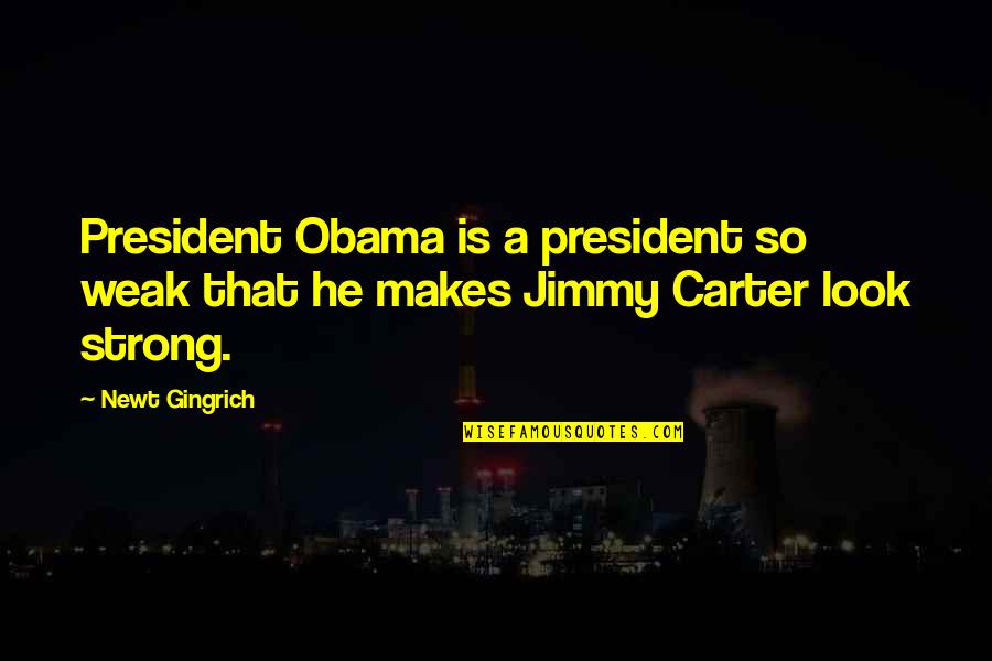 18y Gold Quotes By Newt Gingrich: President Obama is a president so weak that