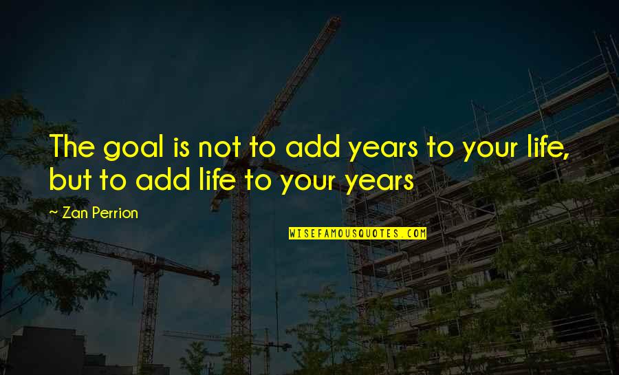 18y Gold Quotes By Zan Perrion: The goal is not to add years to