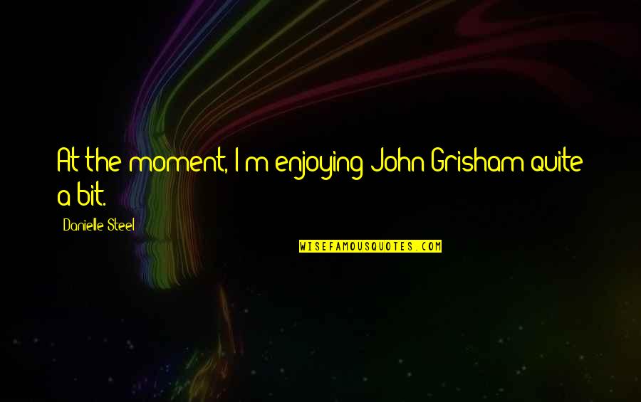 18y3 G 2y2 Quotes By Danielle Steel: At the moment, I'm enjoying John Grisham quite 18y3 G 2y2 Quotes By Danielle Steel: At the moment, I'm enjoying John Grisham quite