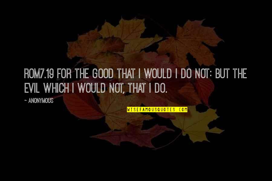 19 But Quotes By Anonymous: ROM7.19 For the good that I would I