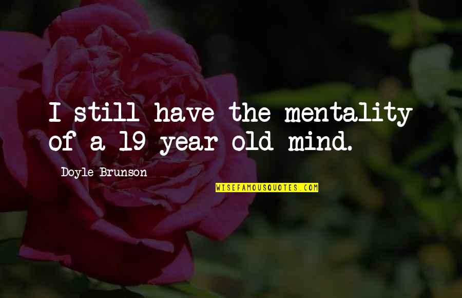 19 But Quotes By Doyle Brunson: I still have the mentality of a 19-year-old 19 But Quotes By Doyle Brunson: I still have the mentality of a 19-year-old