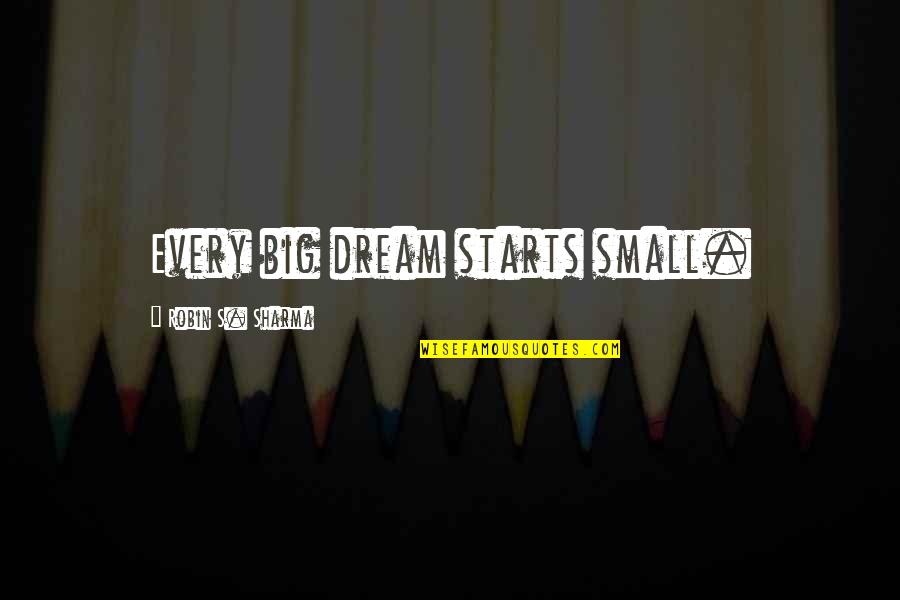 19 Crimes Quotes By Robin S. Sharma: Every big dream starts small.
