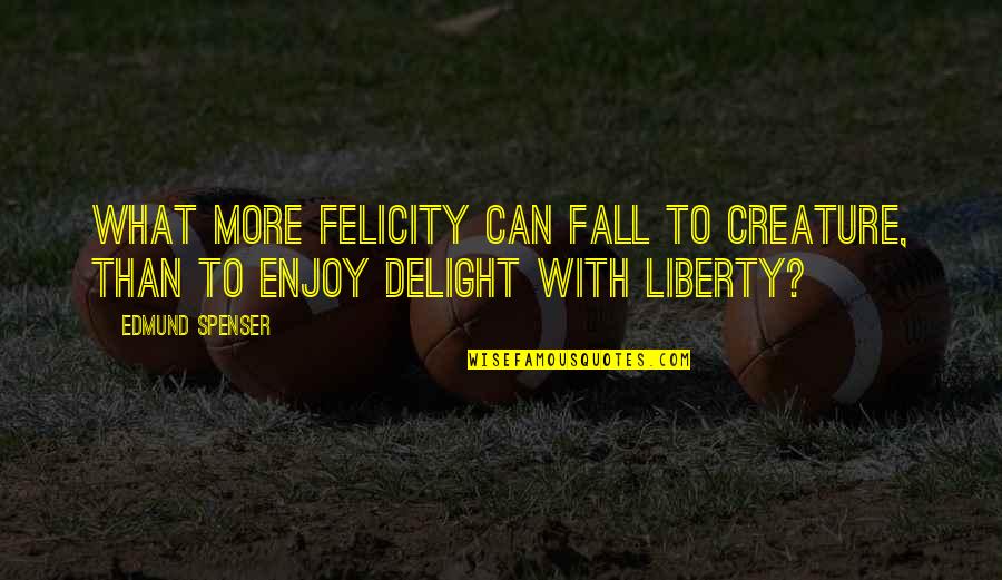 19 In Tv Quotes By Edmund Spenser: What more felicity can fall to creature, than