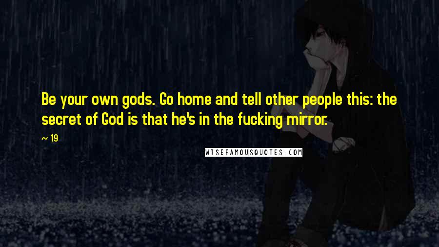 19 quotes: Be your own gods. Go home and tell other people this: the secret of God is that he's in the fucking mirror.