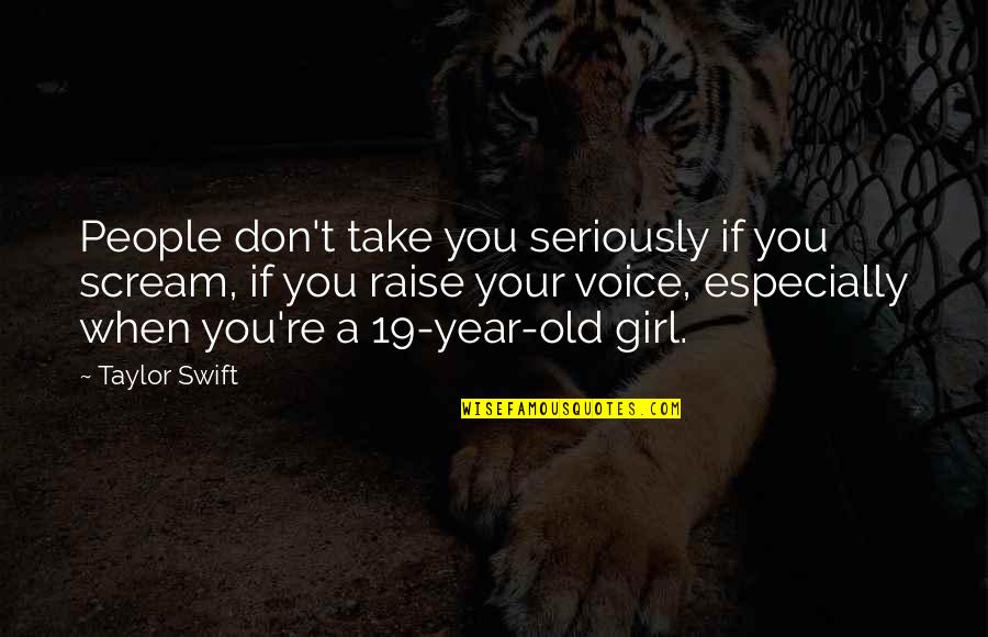 19 Year Old Quotes By Taylor Swift: People don't take you seriously if you scream,