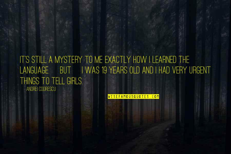 19 Years Old Quotes By Andrei Codrescu: It's still a mystery to me exactly how