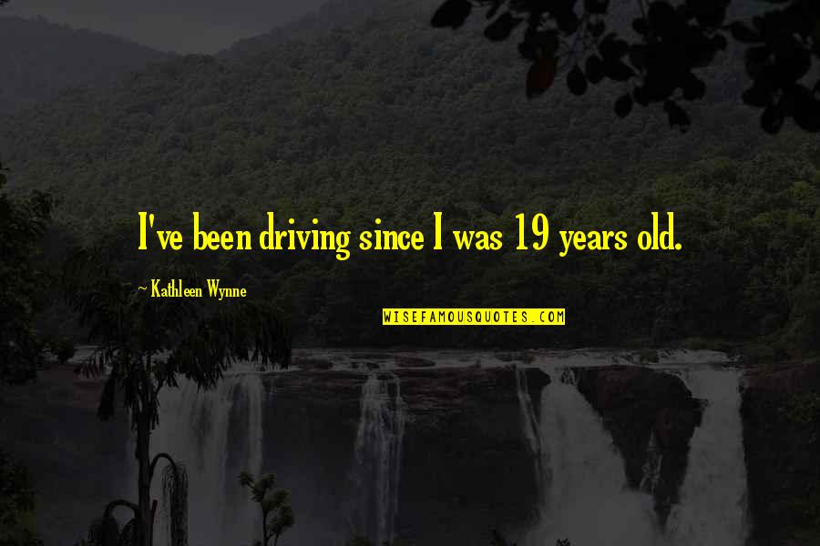 19 Years Old Quotes By Kathleen Wynne: I've been driving since I was 19 years