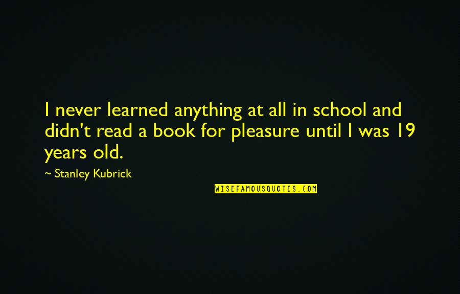 19 Years Old Quotes By Stanley Kubrick: I never learned anything at all in school