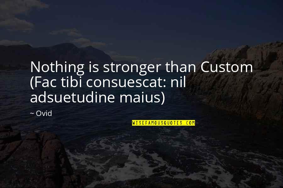 1900s Timeline Quotes By Ovid: Nothing is stronger than Custom (Fac tibi consuescat: