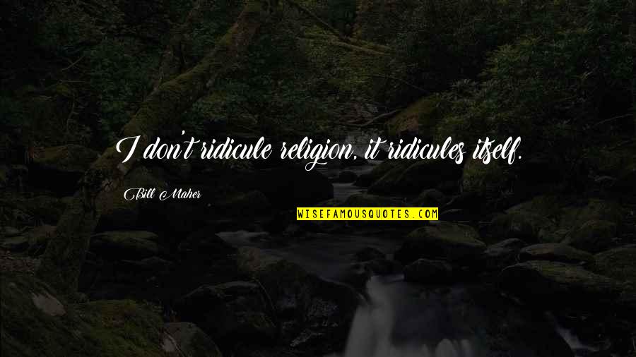 1903 1987 Belgian Born Quotes By Bill Maher: I don't ridicule religion, it ridicules itself.