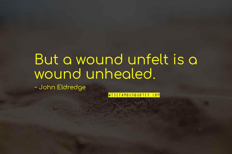 1905 Salad Quotes By John Eldredge: But a wound unfelt is a wound unhealed. 1905 Salad Quotes By John Eldredge: But a wound unfelt is a wound unhealed.