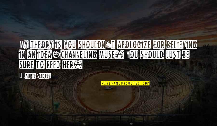 1906 Earthquake In San Francisco Quotes By Laurie Seidler: My theory is you shouldn't apologize for believing 1906 Earthquake In San Francisco Quotes By Laurie Seidler: My theory is you shouldn't apologize for believing