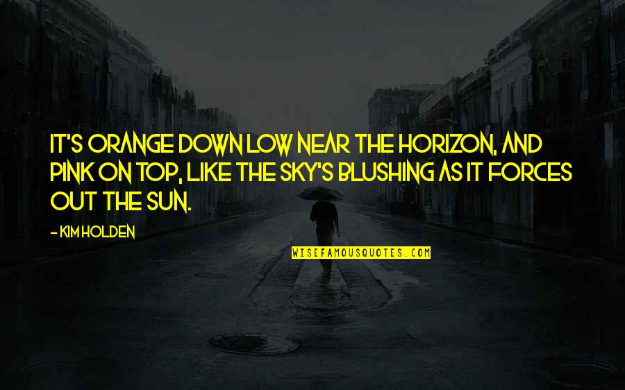 1907 Dime Quotes By Kim Holden: It's orange down low near the horizon, and 1907 Dime Quotes By Kim Holden: It's orange down low near the horizon, and