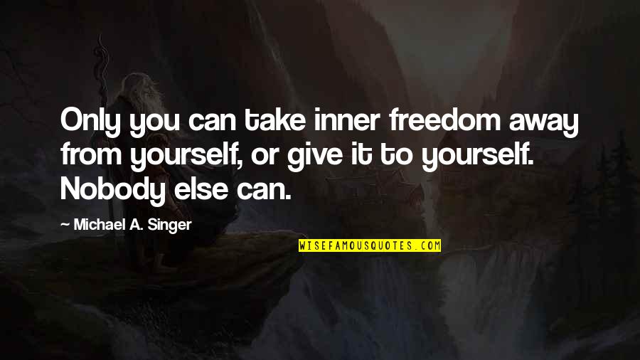 1910s Fashion Quotes By Michael A. Singer: Only you can take inner freedom away from