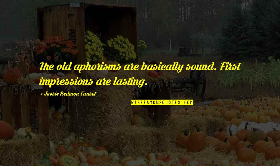1911 1918 Quotes By Jessie Redmon Fauset: The old aphorisms are basically sound. First impressions 1911 1918 Quotes By Jessie Redmon Fauset: The old aphorisms are basically sound. First impressions
