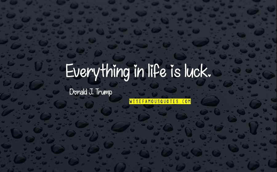 1912 V Quotes By Donald J. Trump: Everything in life is luck.