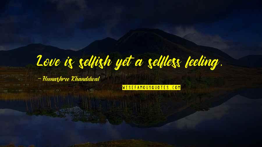 1918 Reform Act Quotes By Heenashree Khandelwal: Love is selfish yet a selfless feeling. 1918 Reform Act Quotes By Heenashree Khandelwal: Love is selfish yet a selfless feeling.