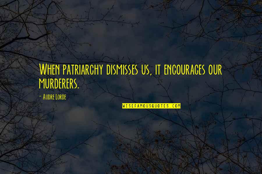 1922 High Relief Quotes By Audre Lorde: When patriarchy dismisses us, it encourages our murderers.