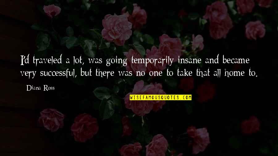 1922 Quotes By Diana Ross: I'd traveled a lot, was going temporarily insane 1922 Quotes By Diana Ross: I'd traveled a lot, was going temporarily insane