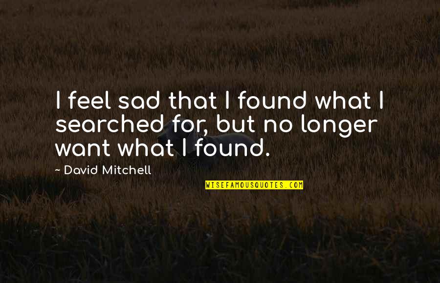 1923 Liberty Quotes By David Mitchell: I feel sad that I found what I