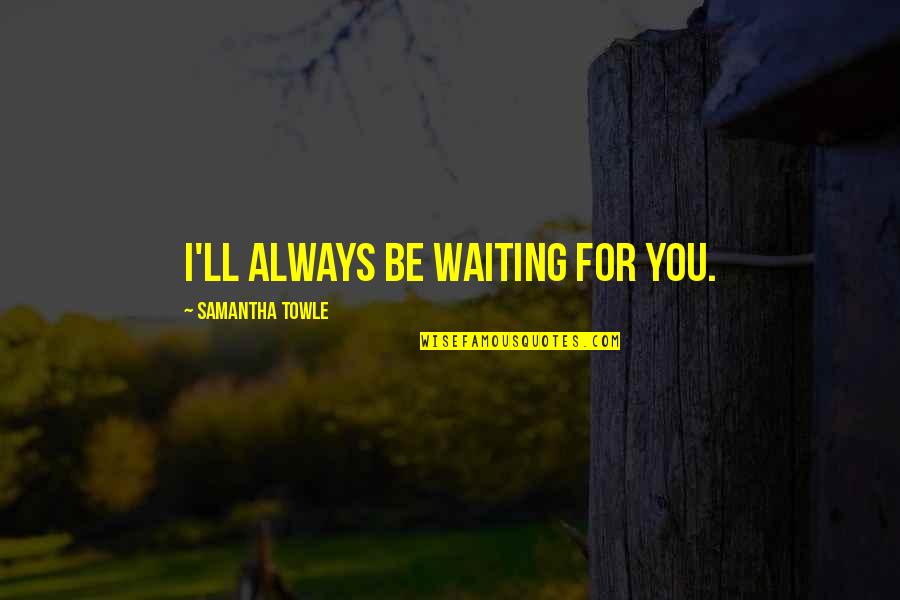 1925silver Quotes By Samantha Towle: I'll always be waiting for you. 1925silver Quotes By Samantha Towle: I'll always be waiting for you.