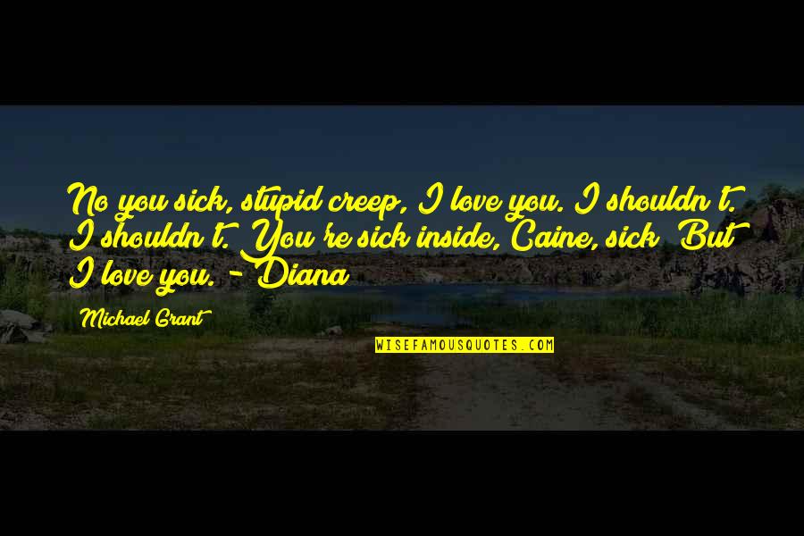 1933 Calendar Quotes By Michael Grant: No you sick, stupid creep, I love you. 1933 Calendar Quotes By Michael Grant: No you sick, stupid creep, I love you.