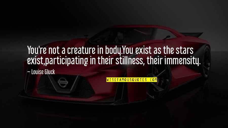 1938 Bohicket Quotes By Louise Gluck: You're not a creature in body.You exist as 1938 Bohicket Quotes By Louise Gluck: You're not a creature in body.You exist as