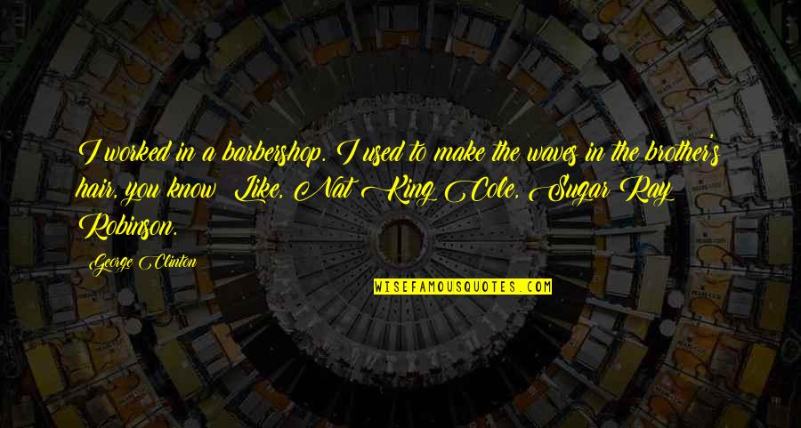 19382829 Quotes By George Clinton: I worked in a barbershop. I used to 19382829 Quotes By George Clinton: I worked in a barbershop. I used to