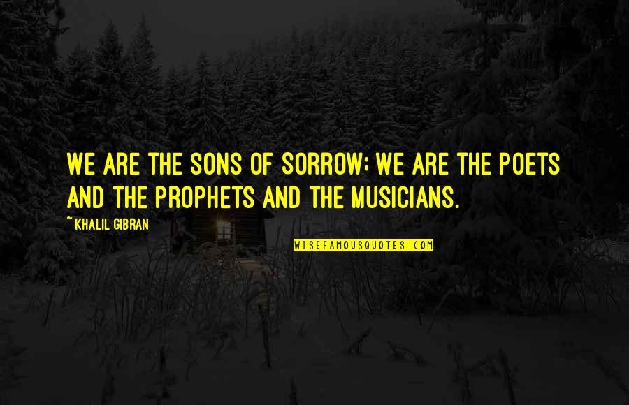 1940's Movie Love Quotes By Khalil Gibran: We are the sons of Sorrow; we are