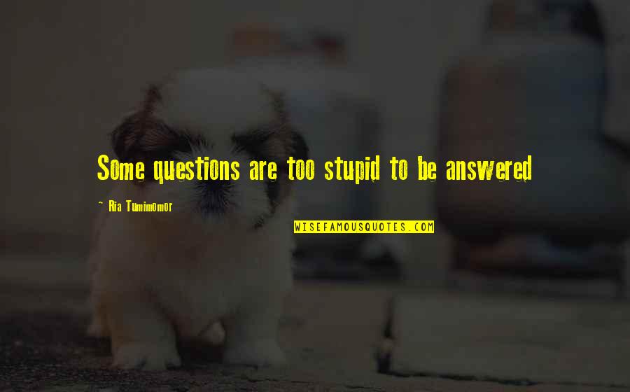 1940s Quotes By Ria Tumimomor: Some questions are too stupid to be answered