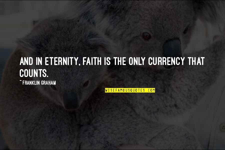 1940s Terms Of Endearment Quotes By Franklin Graham: And in eternity, faith is the only currency