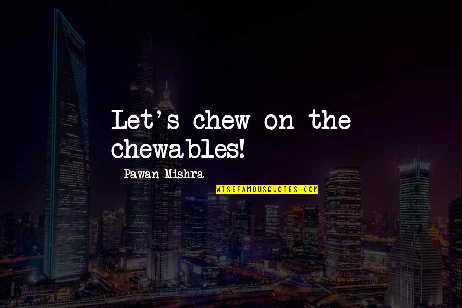 1946 Governor Race Quotes By Pawan Mishra: Let's chew on the chewables!