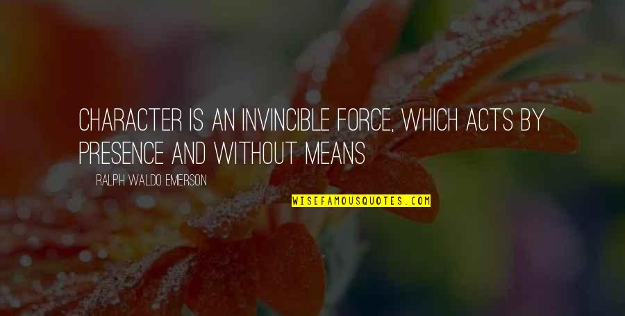 1947 Quotes By Ralph Waldo Emerson: Character is an invincible force, which acts by
