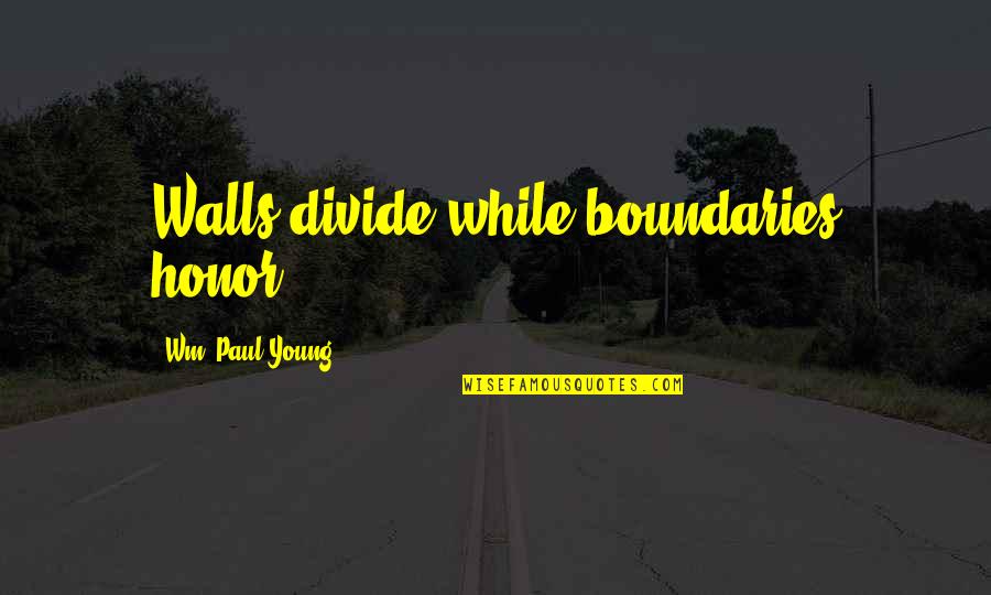 1949209 Quotes By Wm. Paul Young: Walls divide while boundaries honor. 1949209 Quotes By Wm. Paul Young: Walls divide while boundaries honor.
