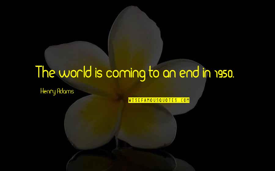 1950 S Quotes By Henry Adams: The world is coming to an end in