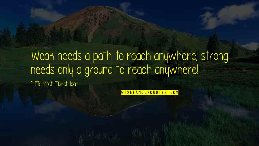 1950 S Quotes By Mehmet Murat Ildan: Weak needs a path to reach anywhere; strong