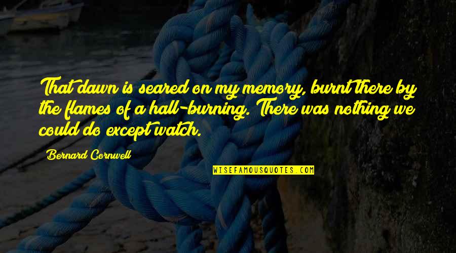 1950s Housewife Quotes By Bernard Cornwell: That dawn is seared on my memory, burnt